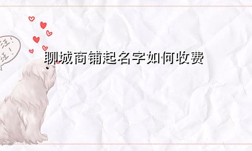 聊城商铺起名字如何收费