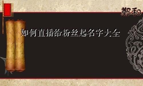 如何直播给粉丝起名字大全