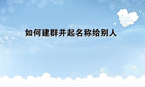 如何建群并起名称给别人