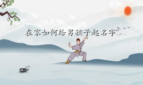 在家如何给男孩子起名字