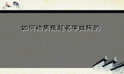 如何给男孩起名字姓陈的