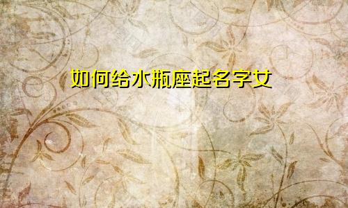 如何给水瓶座起名字女