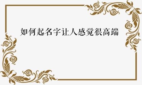 如何起名字让人感觉很高端