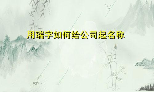 用瑞字如何给公司起名称