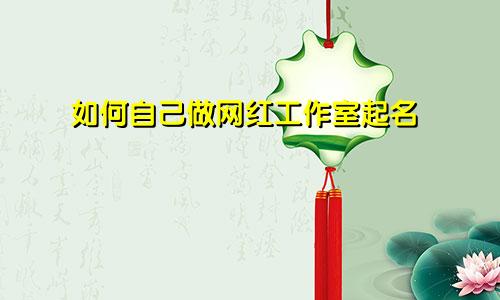 如何自己做网红工作室起名