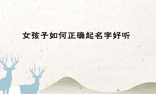 女孩子如何正确起名字好听