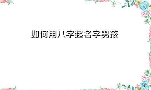 如何用八字起名字男孩