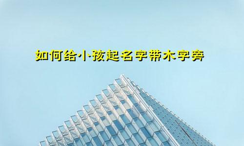 如何给小孩起名字带木字旁