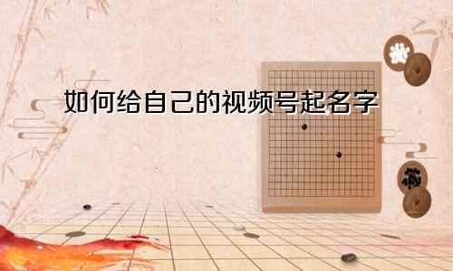 如何给自己的视频号起名字