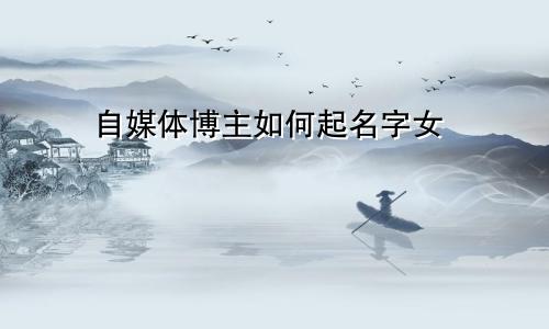 自媒体博主如何起名字女