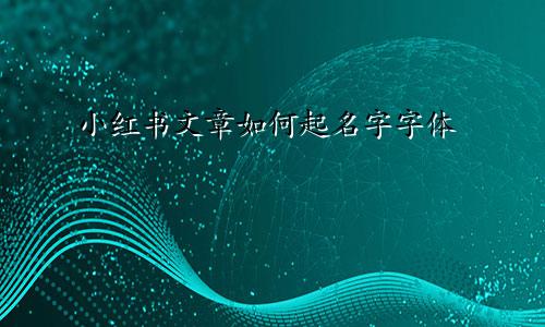 小红书文章如何起名字字体