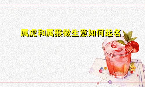 属虎和属猴做生意如何起名