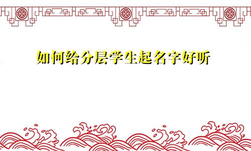 如何给分层学生起名字好听