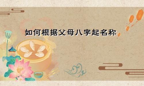 如何根据父母八字起名称