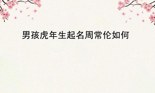 男孩虎年生起名周常伦如何