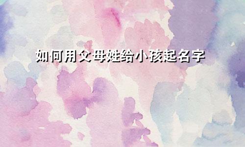 如何用父母姓给小孩起名字