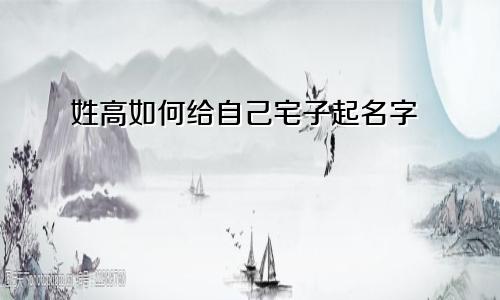 姓高如何给自己宅子起名字