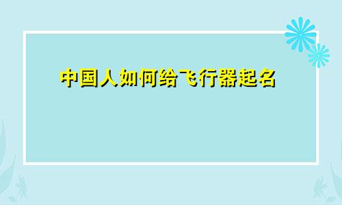 中国人如何给飞行器起名
