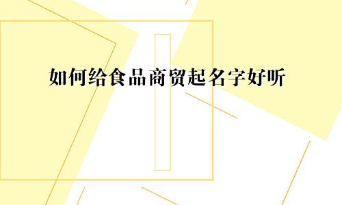 如何给食品商贸起名字好听