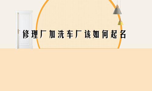 修理厂加洗车厂该如何起名