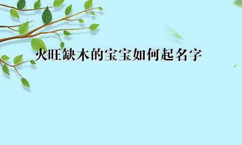 火旺缺木的宝宝如何起名字