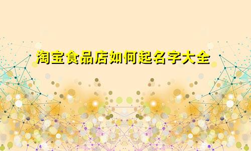 淘宝食品店如何起名字大全