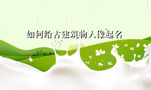 如何给古建筑物人像起名
