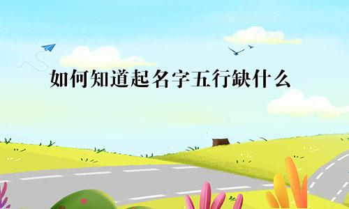 如何知道起名字五行缺什么