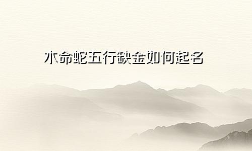 木命蛇五行缺金如何起名