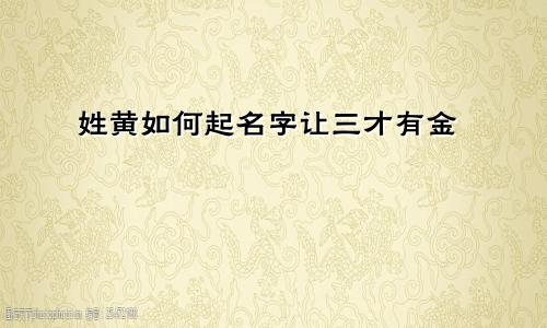 姓黄如何起名字让三才有金