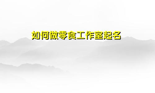 如何做零食工作室起名