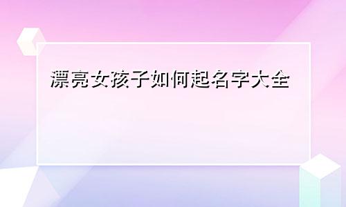 漂亮女孩子如何起名字大全