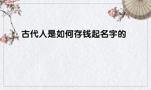 古代人是如何存钱起名字的
