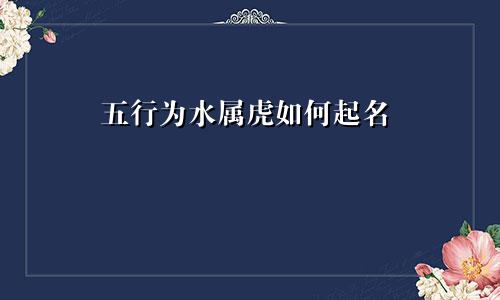 五行为水属虎如何起名