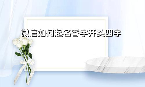 微信如何起名香字开头四字