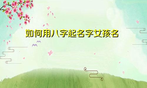 如何用八字起名字女孩名