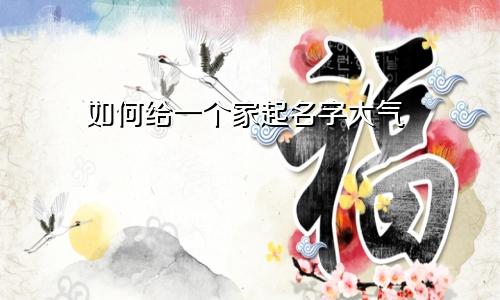如何给一个家起名字大气