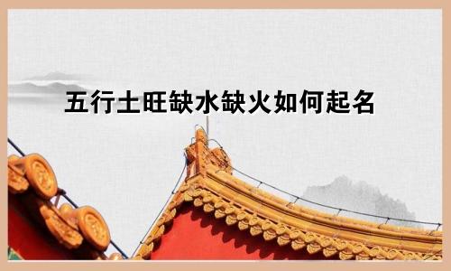 五行土旺缺水缺火如何起名