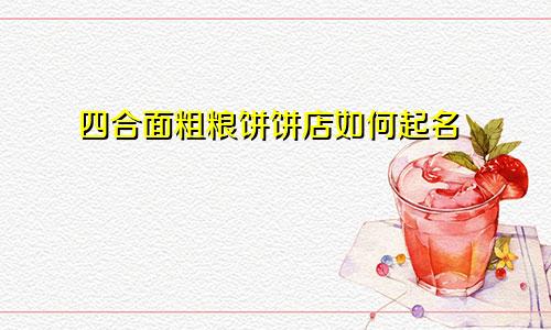 四合面粗粮饼饼店如何起名