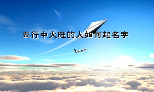 五行中火旺的人如何起名字