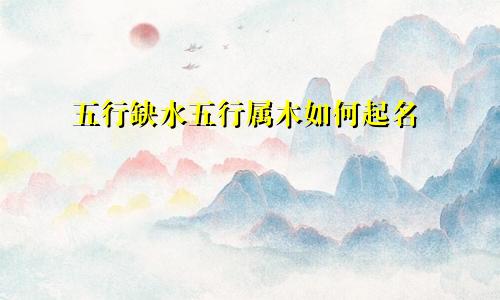 五行缺水五行属木如何起名