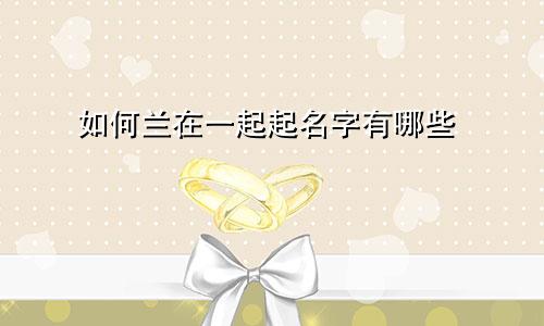 如何兰在一起起名字有哪些