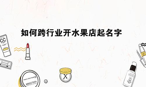 如何跨行业开水果店起名字