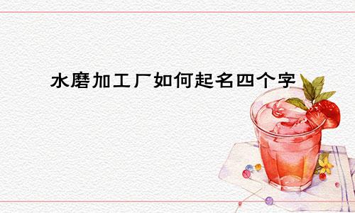 水磨加工厂如何起名四个字