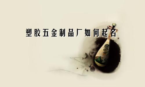 塑胶五金制品厂如何起名