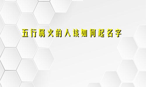 五行属火的人该如何起名字