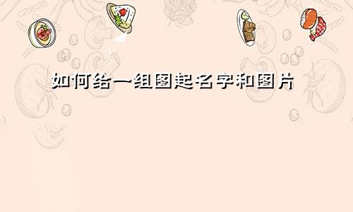 如何给一组图起名字和图片
