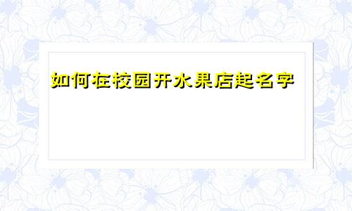 如何在校园开水果店起名字