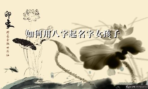 如何用八字起名字女孩子