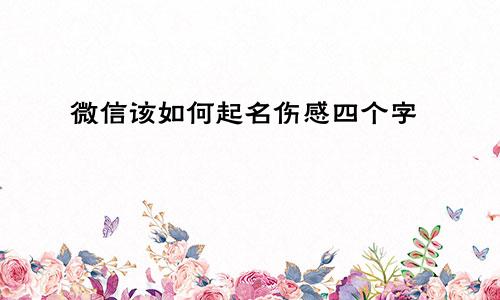 微信该如何起名伤感四个字